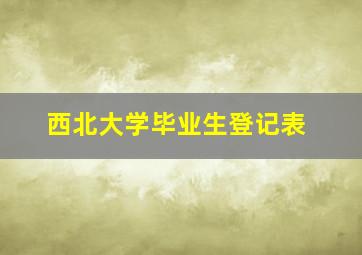 西北大学毕业生登记表