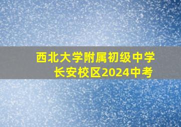 西北大学附属初级中学长安校区2024中考