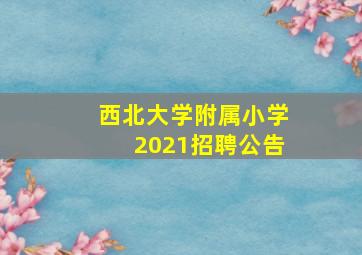 西北大学附属小学2021招聘公告