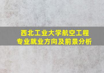 西北工业大学航空工程专业就业方向及前景分析