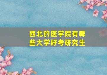 西北的医学院有哪些大学好考研究生