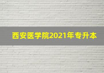 西安医学院2021年专升本