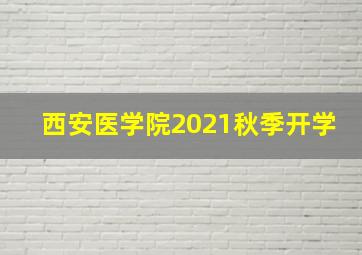 西安医学院2021秋季开学