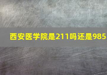 西安医学院是211吗还是985