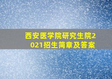 西安医学院研究生院2021招生简章及答案