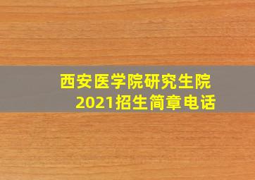 西安医学院研究生院2021招生简章电话