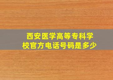 西安医学高等专科学校官方电话号码是多少