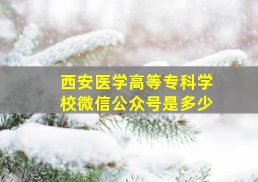 西安医学高等专科学校微信公众号是多少