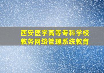 西安医学高等专科学校教务网络管理系统教育