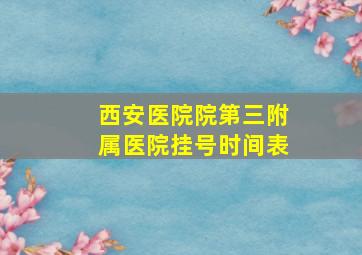 西安医院院第三附属医院挂号时间表