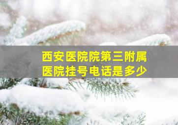 西安医院院第三附属医院挂号电话是多少