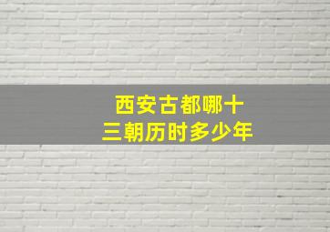 西安古都哪十三朝历时多少年