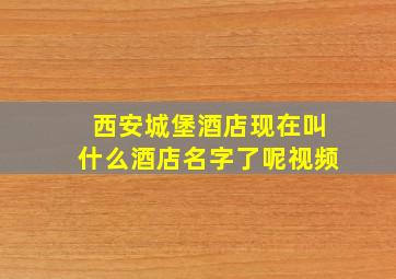 西安城堡酒店现在叫什么酒店名字了呢视频