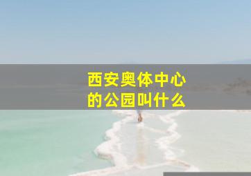 西安奥体中心的公园叫什么