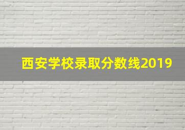 西安学校录取分数线2019