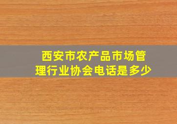 西安市农产品市场管理行业协会电话是多少