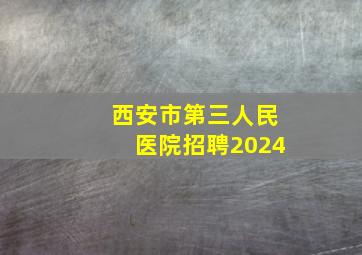 西安市第三人民医院招聘2024