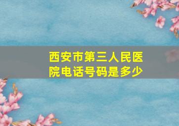 西安市第三人民医院电话号码是多少