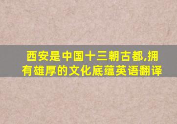 西安是中国十三朝古都,拥有雄厚的文化底蕴英语翻译