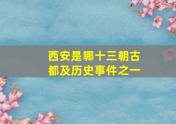 西安是哪十三朝古都及历史事件之一