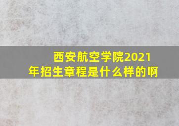 西安航空学院2021年招生章程是什么样的啊