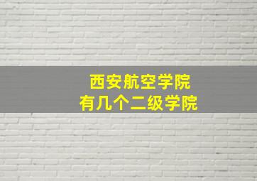 西安航空学院有几个二级学院