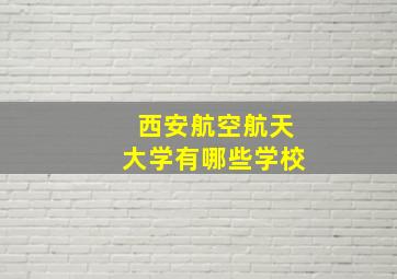 西安航空航天大学有哪些学校