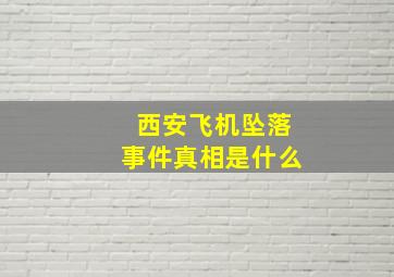 西安飞机坠落事件真相是什么