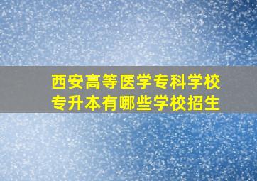 西安高等医学专科学校专升本有哪些学校招生