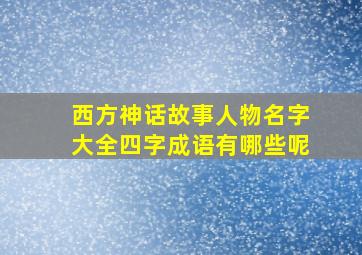 西方神话故事人物名字大全四字成语有哪些呢