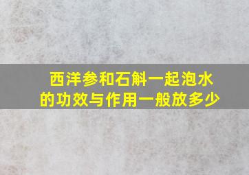 西洋参和石斛一起泡水的功效与作用一般放多少