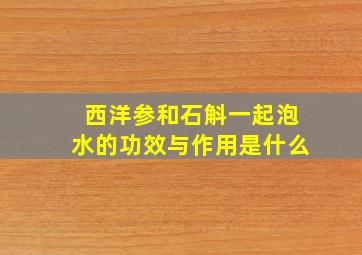 西洋参和石斛一起泡水的功效与作用是什么