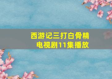 西游记三打白骨精电视剧11集播放