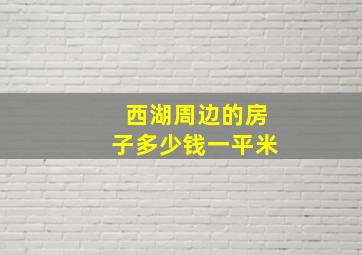 西湖周边的房子多少钱一平米