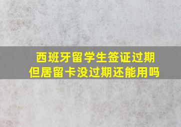 西班牙留学生签证过期但居留卡没过期还能用吗