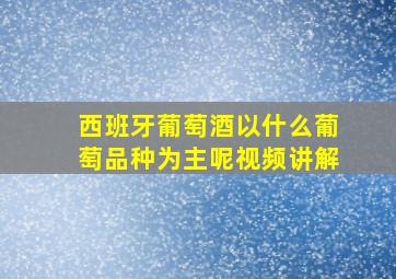 西班牙葡萄酒以什么葡萄品种为主呢视频讲解