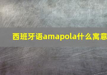 西班牙语amapola什么寓意