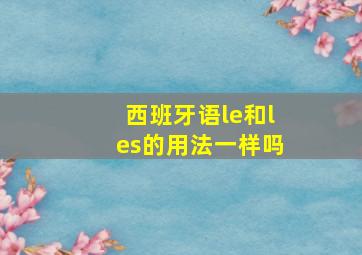 西班牙语le和les的用法一样吗