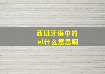 西班牙语中的el什么意思啊