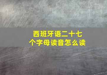 西班牙语二十七个字母读音怎么读