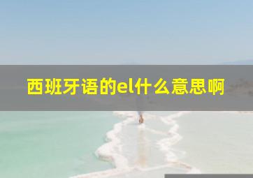 西班牙语的el什么意思啊