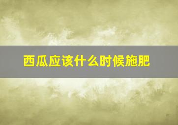 西瓜应该什么时候施肥