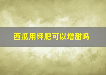 西瓜用钾肥可以增甜吗