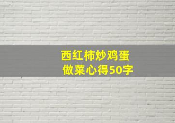 西红柿炒鸡蛋做菜心得50字