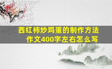 西红柿炒鸡蛋的制作方法作文400字左右怎么写