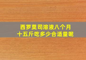 西罗莫司溶液八个月十五斤吃多少合适量呢