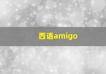 西语amigo