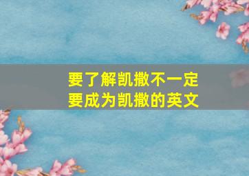 要了解凯撒不一定要成为凯撒的英文