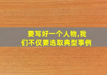 要写好一个人物,我们不仅要选取典型事例