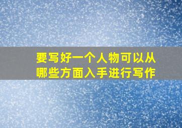 要写好一个人物可以从哪些方面入手进行写作